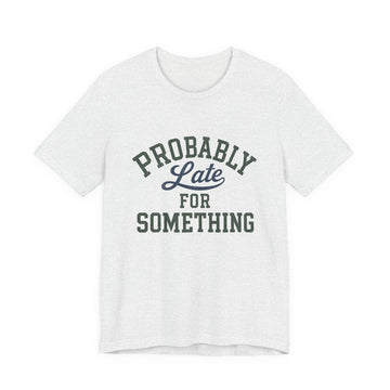 Probably Late for Something Shirt | Funny Graphic Tee