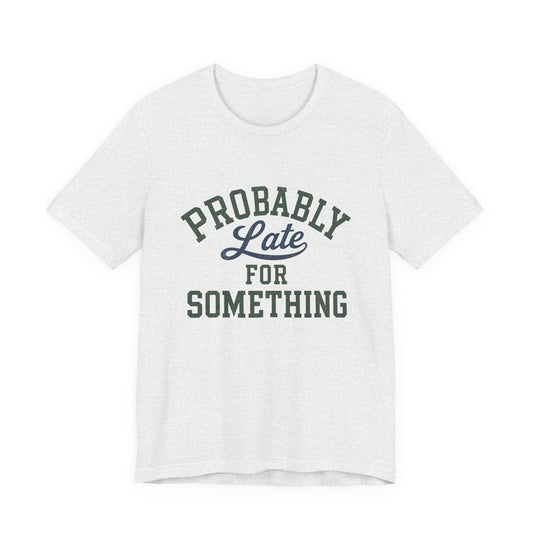 Probably Late for Something Shirt | Funny Graphic Tee
